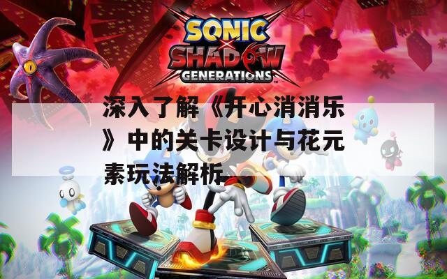深入了解《开心消消乐》中的关卡设计与花元素玩法解析