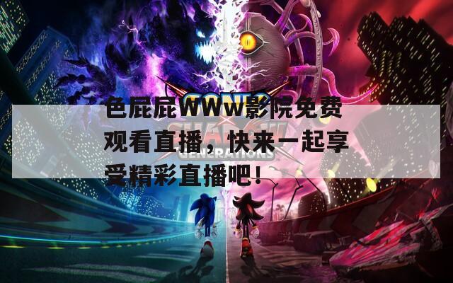 色屁屁WWw影院免费观看直播，快来一起享受精彩直播吧！