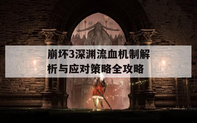 崩坏3深渊流血机制解析与应对策略全攻略