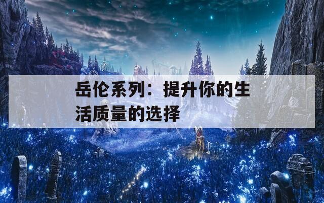 岳伦系列：提升你的生活质量的选择