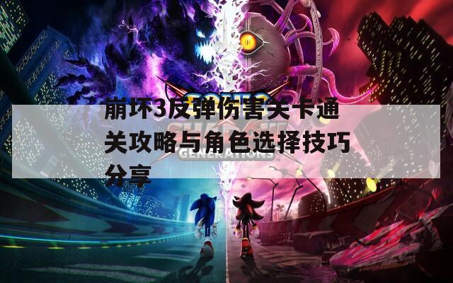 崩坏3反弹伤害关卡通关攻略与角色选择技巧分享