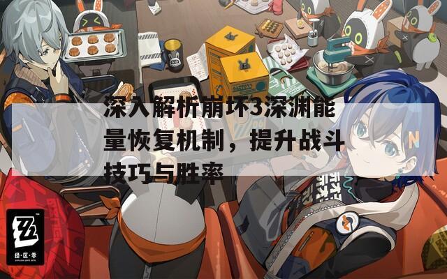 深入解析崩坏3深渊能量恢复机制，提升战斗技巧与胜率