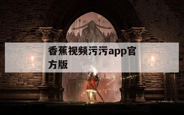 香蕉视频污污app官方版