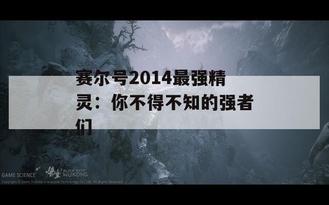 赛尔号2014最强精灵：你不得不知的强者们