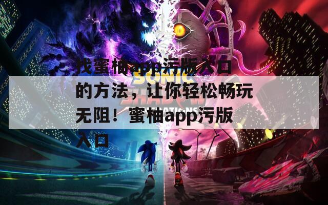 找蜜柚app污版入口的方法，让你轻松畅玩无阻！蜜柚app污版入口