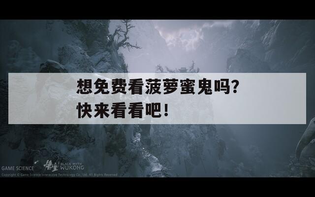 想免费看菠萝蜜鬼吗？快来看看吧！