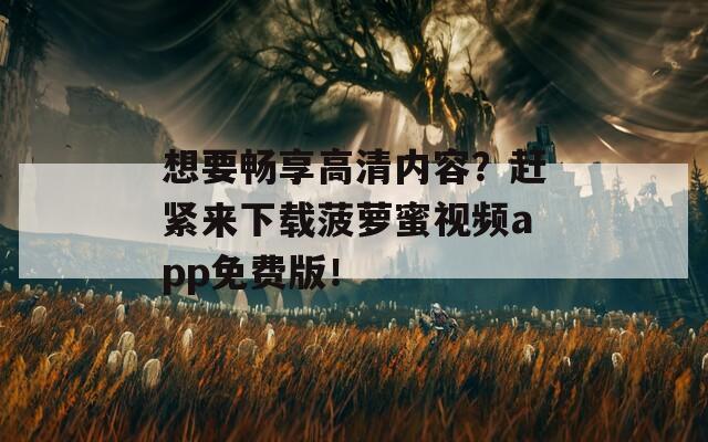想要畅享高清内容？赶紧来下载菠萝蜜视频app免费版！
