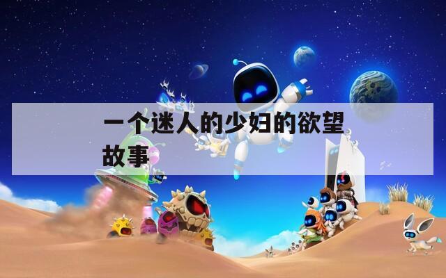 一个迷人的少妇的欲望故事