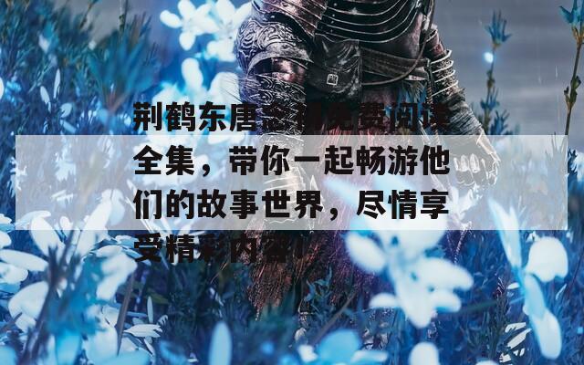 荆鹤东唐念初免费阅读全集，带你一起畅游他们的故事世界，尽情享受精彩内容！