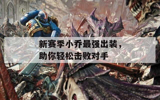 新赛季小乔最强出装，助你轻松击败对手