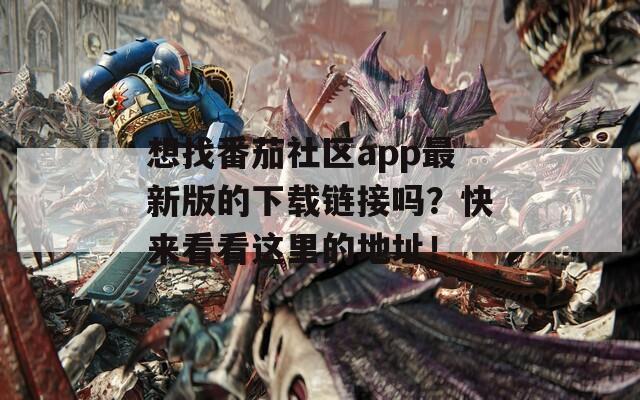 想找番茄社区app最新版的下载链接吗？快来看看这里的地址！