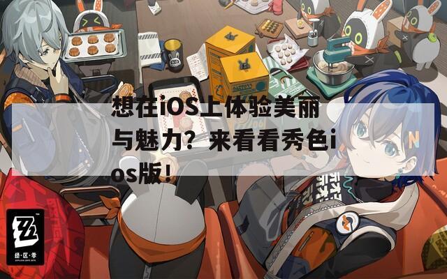 想在iOS上体验美丽与魅力？来看看秀色ios版！