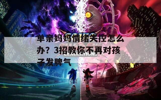 单亲妈妈情绪失控怎么办？3招教你不再对孩子发脾气
