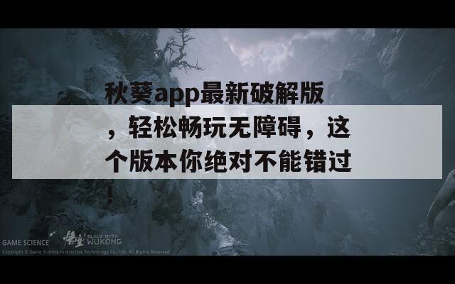 秋葵app最新破解版，轻松畅玩无障碍，这个版本你绝对不能错过！