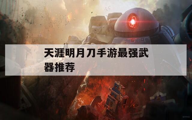 天涯明月刀手游最强武器推荐