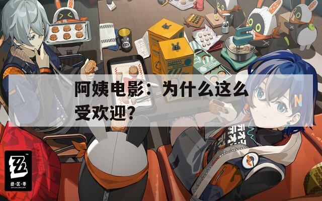 阿姨电影：为什么这么受欢迎？