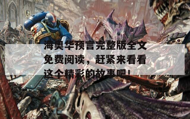 海奥华预言完整版全文免费阅读，赶紧来看看这个精彩的故事吧！