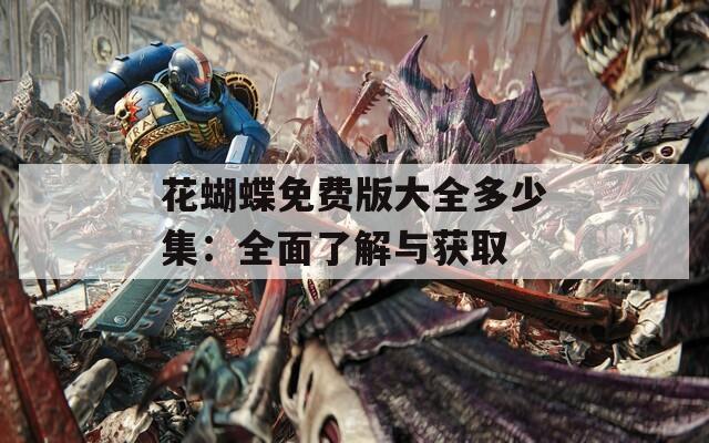 花蝴蝶免费版大全多少集：全面了解与获取