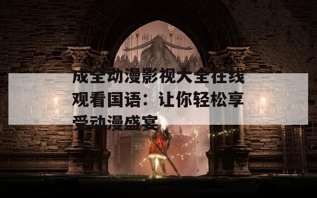 成全动漫影视大全在线观看国语：让你轻松享受动漫盛宴