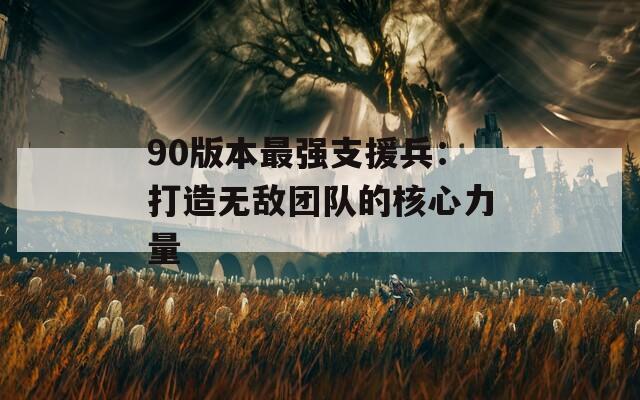 90版本最强支援兵：打造无敌团队的核心力量