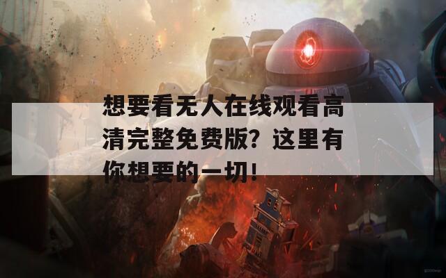 想要看无人在线观看高清完整免费版？这里有你想要的一切！
