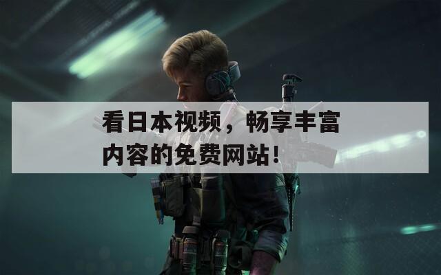 看日本视频，畅享丰富内容的免费网站！
