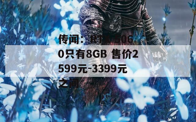传闻：RTX 5060只有8GB 售价2599元-3399元之间