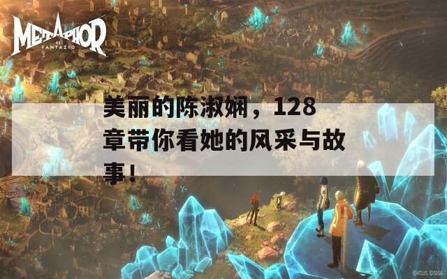 美丽的陈淑娴，128章带你看她的风采与故事！