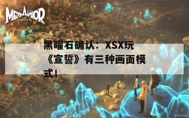 黑曜石确认：XSX玩《宣誓》有三种画面模式！