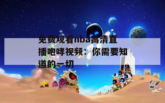 免费观看nba高清直播咆哮视频：你需要知道的一切