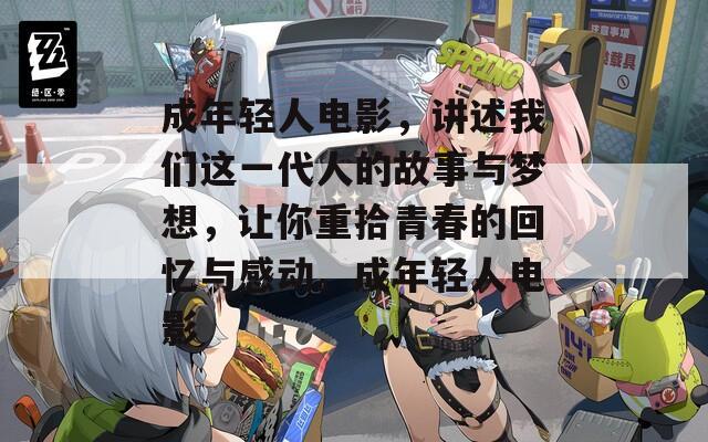 成年轻人电影，讲述我们这一代人的故事与梦想，让你重拾青春的回忆与感动。成年轻人电影