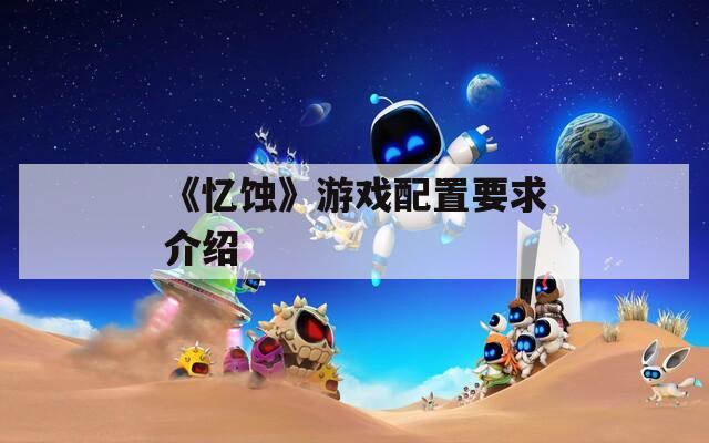 《忆蚀》游戏配置要求介绍
