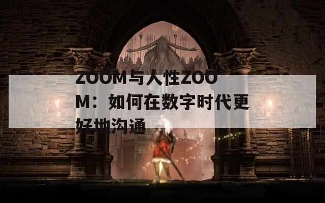 ZOOM与人性ZOOM：如何在数字时代更好地沟通