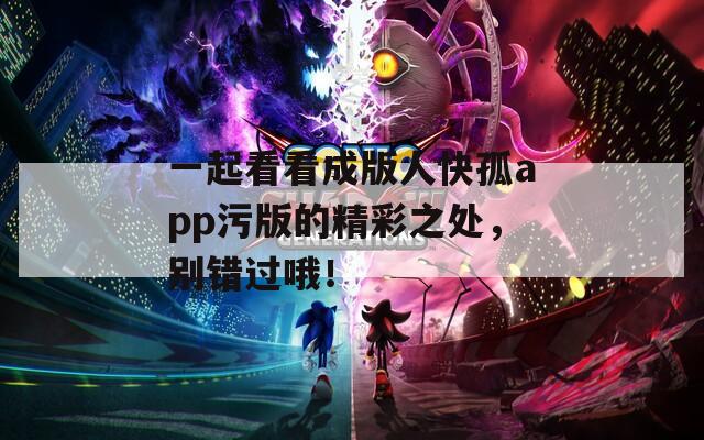 一起看看成版人快孤app污版的精彩之处，别错过哦！