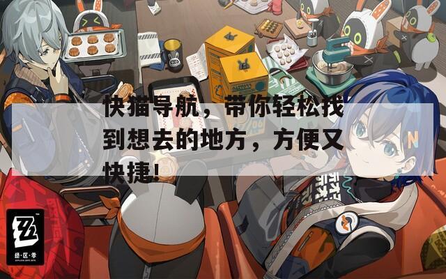 快猫导航，带你轻松找到想去的地方，方便又快捷！
