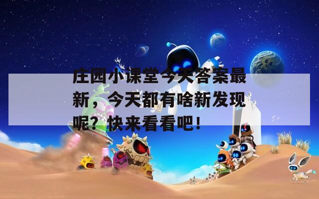 庄园小课堂今天答案最新，今天都有啥新发现呢？快来看看吧！