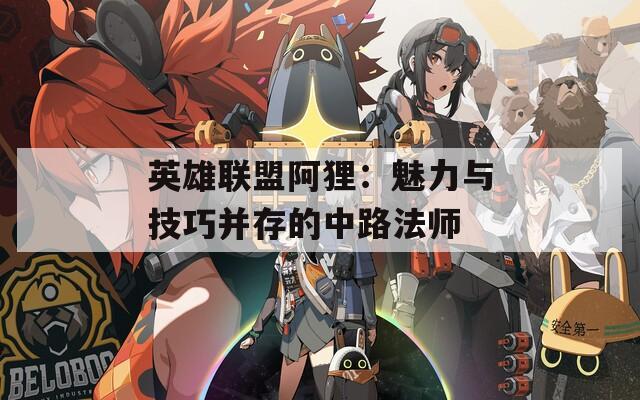 英雄联盟阿狸：魅力与技巧并存的中路法师