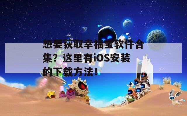 想要获取幸福宝软件合集？这里有iOS安装的下载方法！