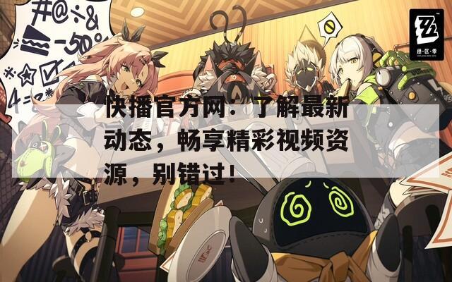 快播官方网：了解最新动态，畅享精彩视频资源，别错过！