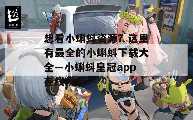 想看小蝌蚪资源？这里有最全的小蝌蚪下载大全—小蝌蚪皇冠app在线观看