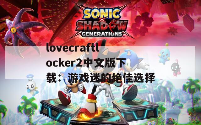lovecraftlocker2中文版下载：游戏迷的绝佳选择