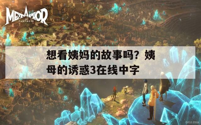 想看姨妈的故事吗？姨母的诱惑3在线中字