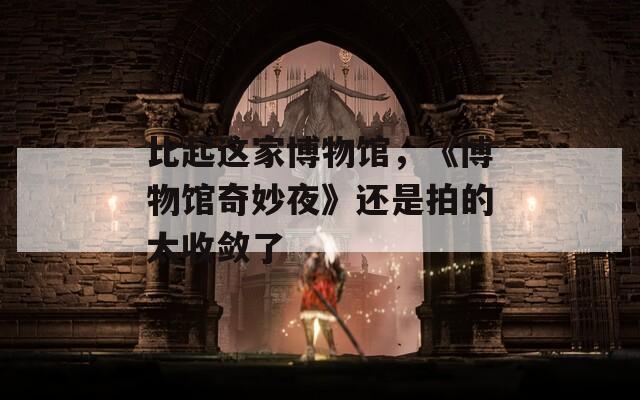 比起这家博物馆，《博物馆奇妙夜》还是拍的太收敛了