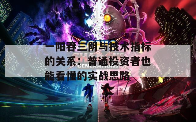 一阳吞三阴与技术指标的关系：普通投资者也能看懂的实战思路