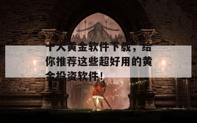 十大黄金软件下载，给你推荐这些超好用的黄金投资软件！