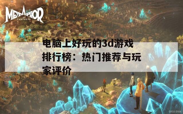 电脑上好玩的3d游戏排行榜：热门推荐与玩家评价