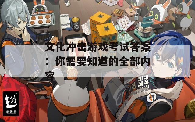 文化冲击游戏考试答案：你需要知道的全部内容