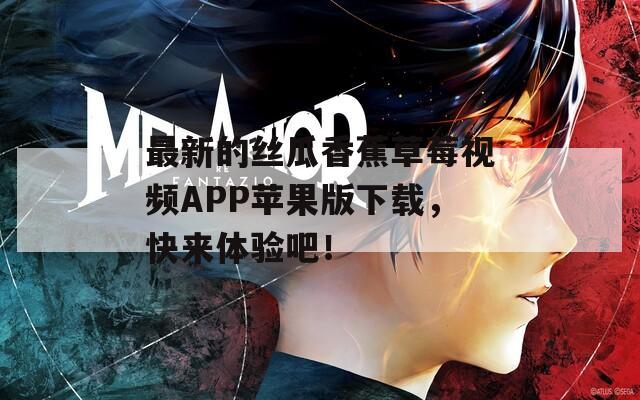 最新的丝瓜香蕉草莓视频APP苹果版下载，快来体验吧！