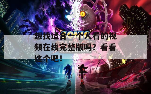 想找适合一个人看的视频在线完整版吗？看看这个吧！