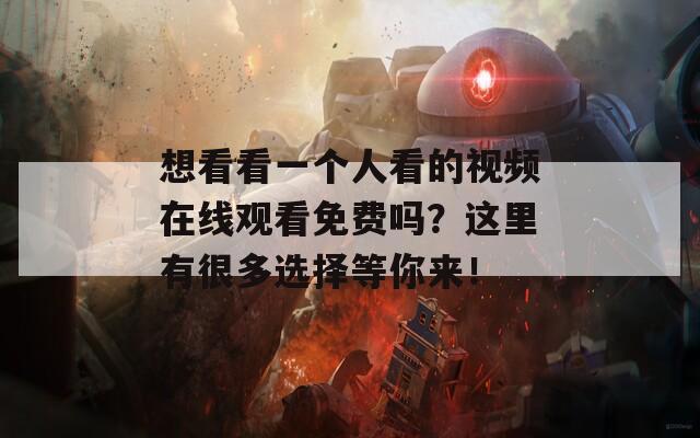 想看看一个人看的视频在线观看免费吗？这里有很多选择等你来！